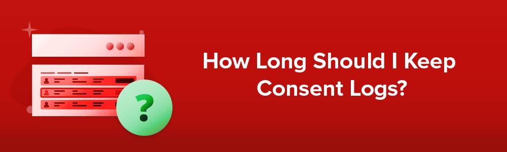 How Long Should I Keep Consent Logs?