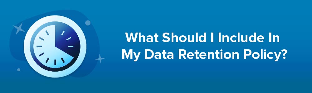 What Should I Include In My Data Retention Policy?