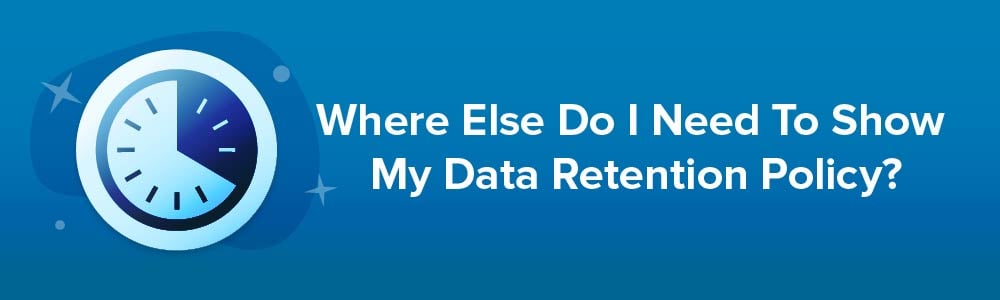 Where Else Do I Need To Show My Data Retention Policy?