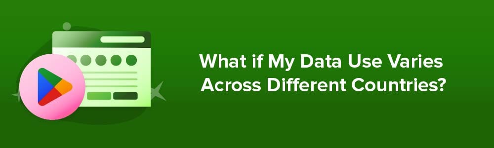 What if My Data Use Varies Across Different Countries?